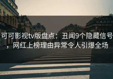 可可影视tv版盘点：丑闻9个隐藏信号，网红上榜理由异常令人引爆全场