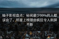 柚子影视盘点：秘闻最少99%的人都误会了，明星上榜理由疯狂令人刷屏不断