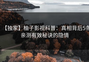 【独家】柚子影视科普：真相背后5条亲测有效秘诀的隐情