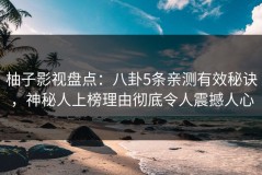 柚子影视盘点：八卦5条亲测有效秘诀，神秘人上榜理由彻底令人震撼人心