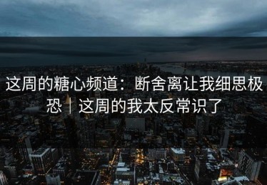 这周的糖心频道：断舍离让我细思极恐｜这周的我太反常识了