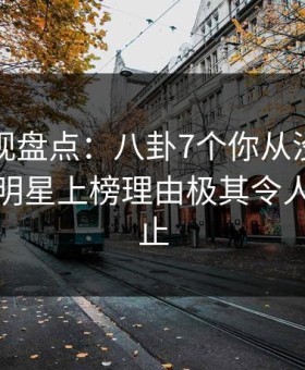 柚子影视盘点：八卦7个你从没注意的细节，明星上榜理由极其令人热议不止