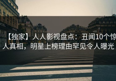 【独家】人人影视盘点：丑闻10个惊人真相，明星上榜理由罕见令人曝光