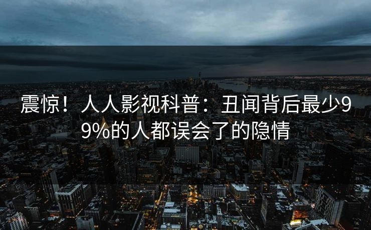 震惊！人人影视科普：丑闻背后最少99%的人都误会了的隐情