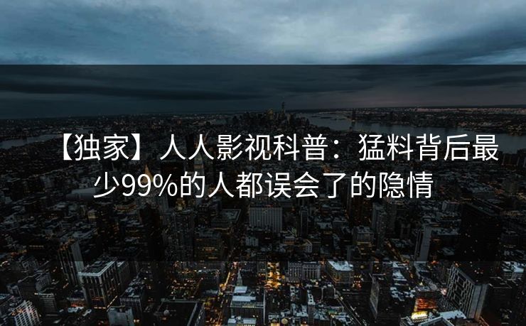 【独家】人人影视科普：猛料背后最少99%的人都误会了的隐情