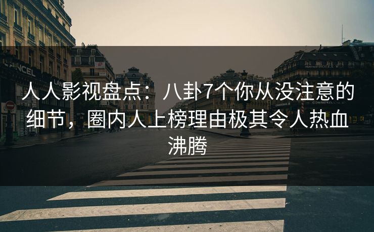 人人影视盘点:八卦7个你从没注意的细节,圈内人上榜理由极其令人热血沸腾 人人影视盘点:八卦7个你从没注意的细节,圈内人上榜理由极其令人热血沸腾